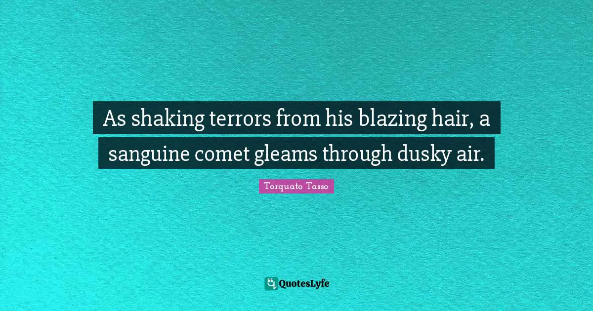 As shaking terrors from his blazing hair, a sanguine comet gleams through dusky air.