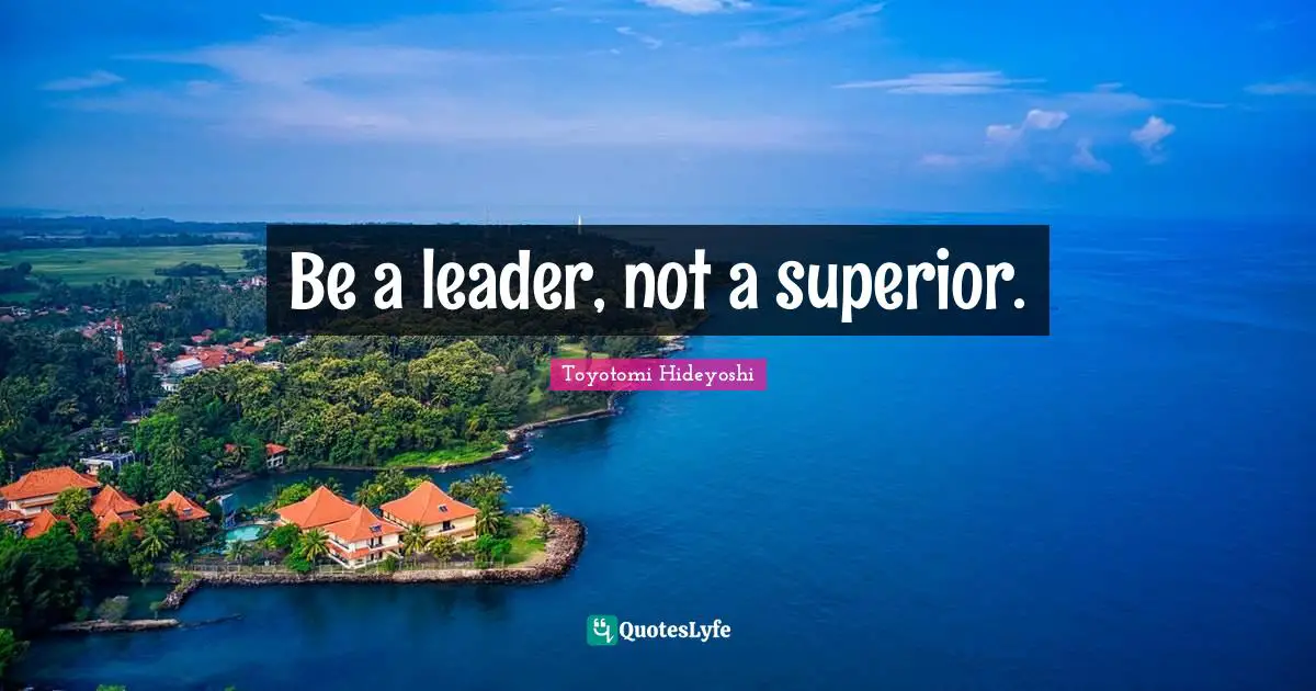 Be a leader, not a superior.