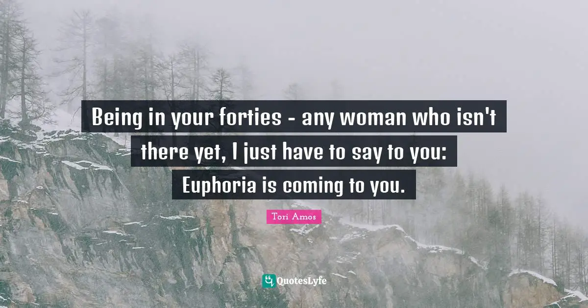 Being in your forties - any woman who isn't there yet, I just have to say to you: Euphoria is coming to you.