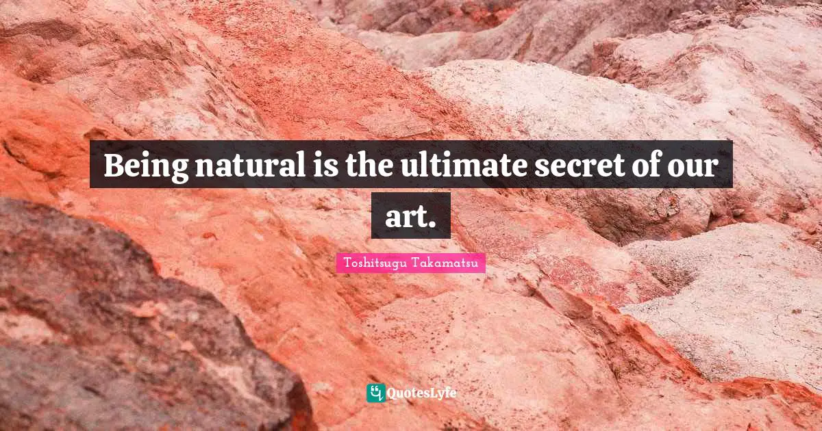 Japan Quotes: "Being natural is the ultimate secret of our art."