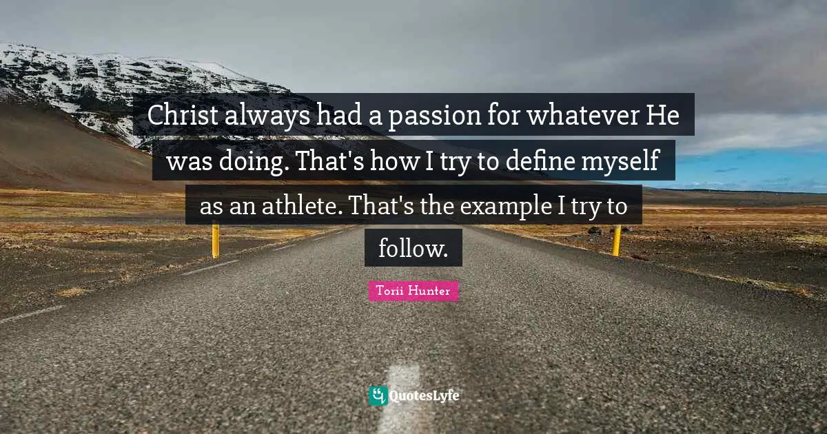 Christ always had a passion for whatever He was doing. That's how I try to define myself as an athlete. That's the example I try to follow.