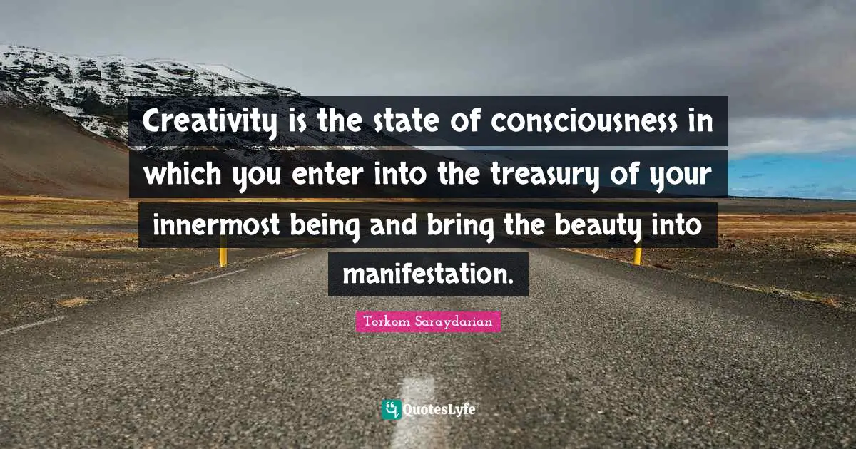 Manifestation Quotes: "Creativity is the state of consciousness in which you enter into the treasury of your innermost being and bring the beauty into manifestation."