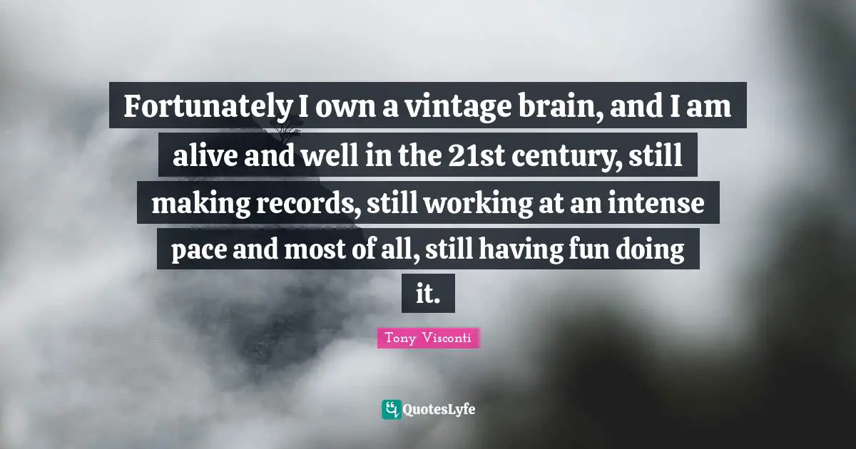 Pace Quotes: "Fortunately I own a vintage brain, and I am alive and well in the 21st century, still making records, still working at an intense pace and most of all, still having fun doing it."