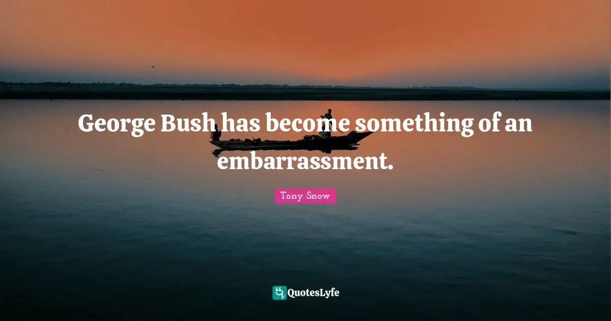 George Bush has become something of an embarrassment.