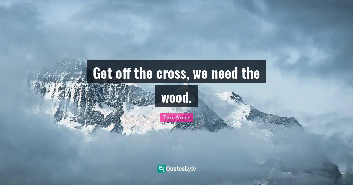 Get off the cross, we need the wood.