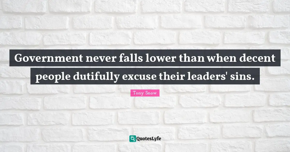 Government never falls lower than when decent people dutifully excuse their leaders' sins.