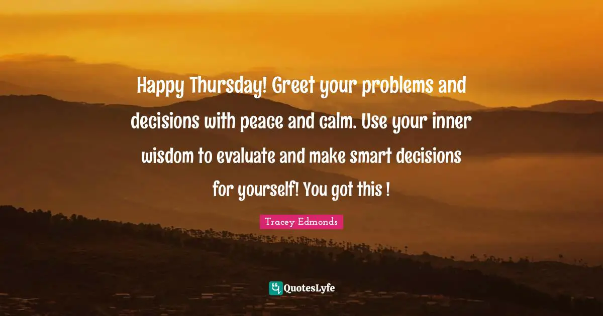 Happy Thursday! Greet your problems and decisions with peace and calm. Use your inner wisdom to evaluate and make smart decisions for yourself! You got this !