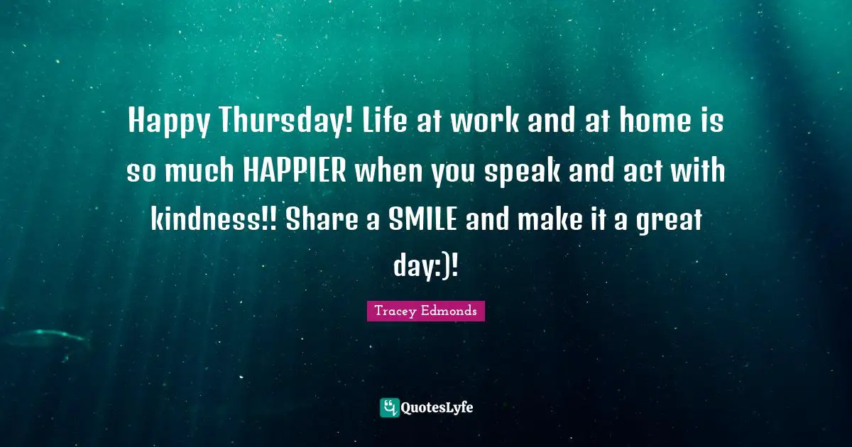 Happy Thursday! Life at work and at home is so much HAPPIER when you speak and act with kindness!! Share a SMILE and make it a great day:)!