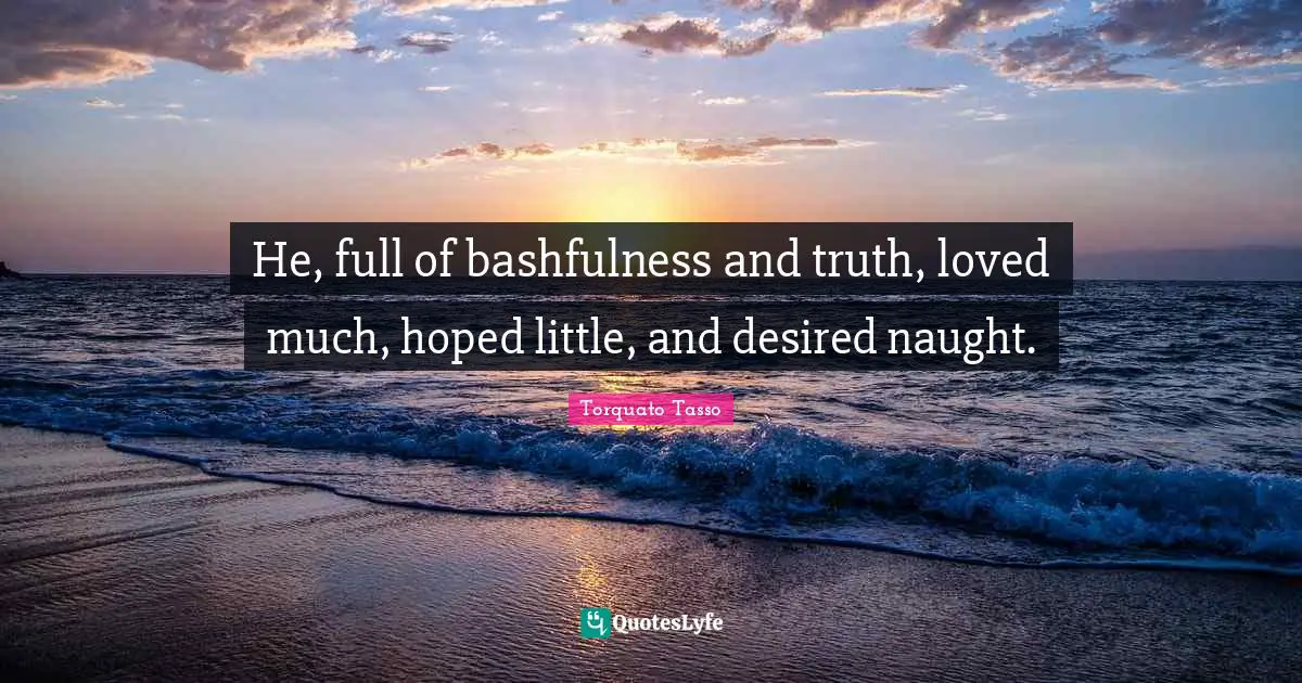 Bashfulness Quotes: "He, full of bashfulness and truth, loved much, hoped little, and desired naught."