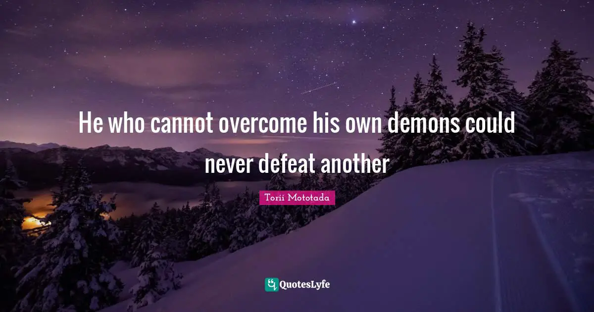 He who cannot overcome his own demons could never defeat another
