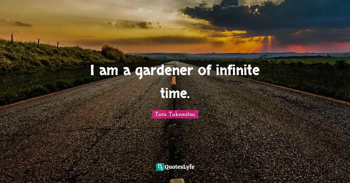 Infinite Time Quotes: "I am a gardener of infinite time."