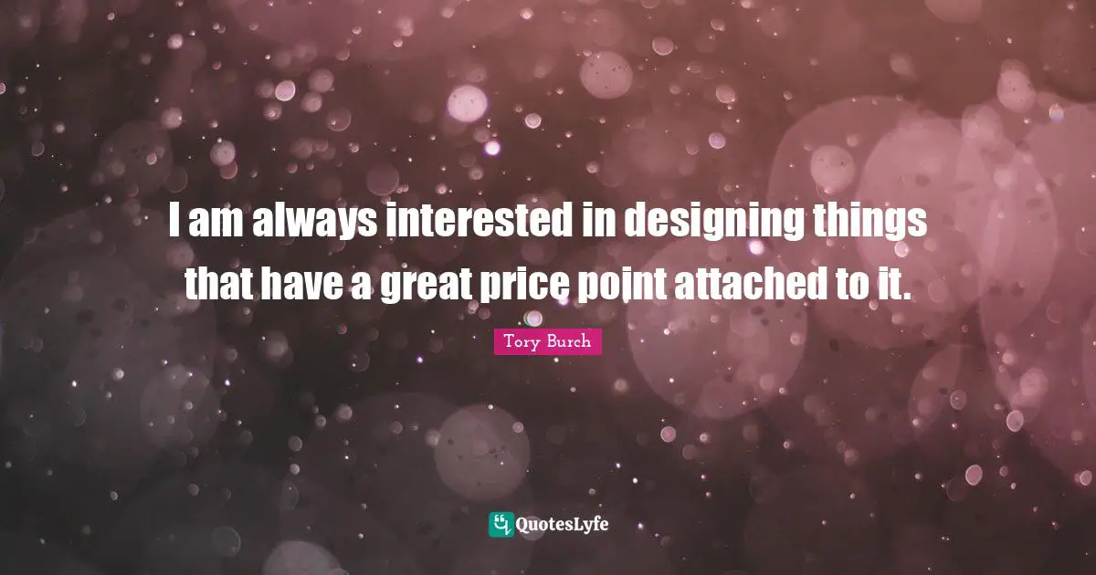 I am always interested in designing things that have a great price point attached to it.