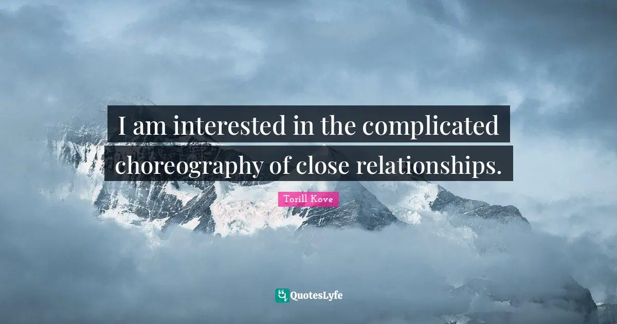 Close Relationship Quotes: "I am interested in the complicated choreography of close relationships."