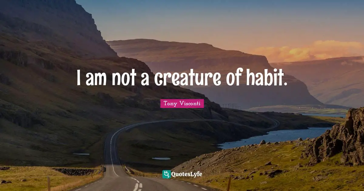 Habit Quotes: "I am not a creature of habit."