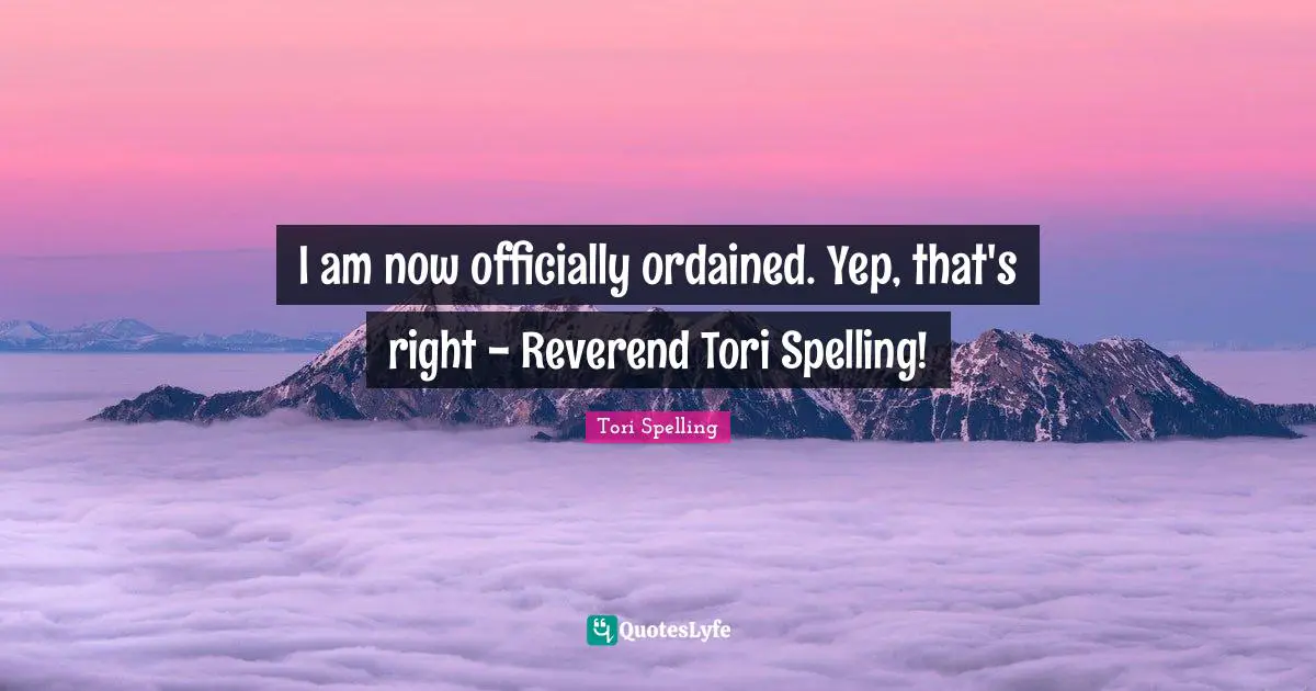 I am now officially ordained. Yep, that's right - Reverend Tori Spelling!