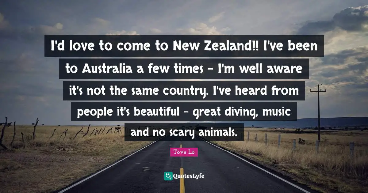 I'd love to come to New Zealand!! I've been to Australia a few times - I'm well aware it's not the same country. I've heard from people it's beautiful - great diving, music and no scary animals.