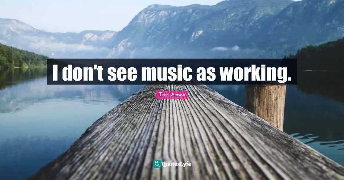 I don't see music as working.