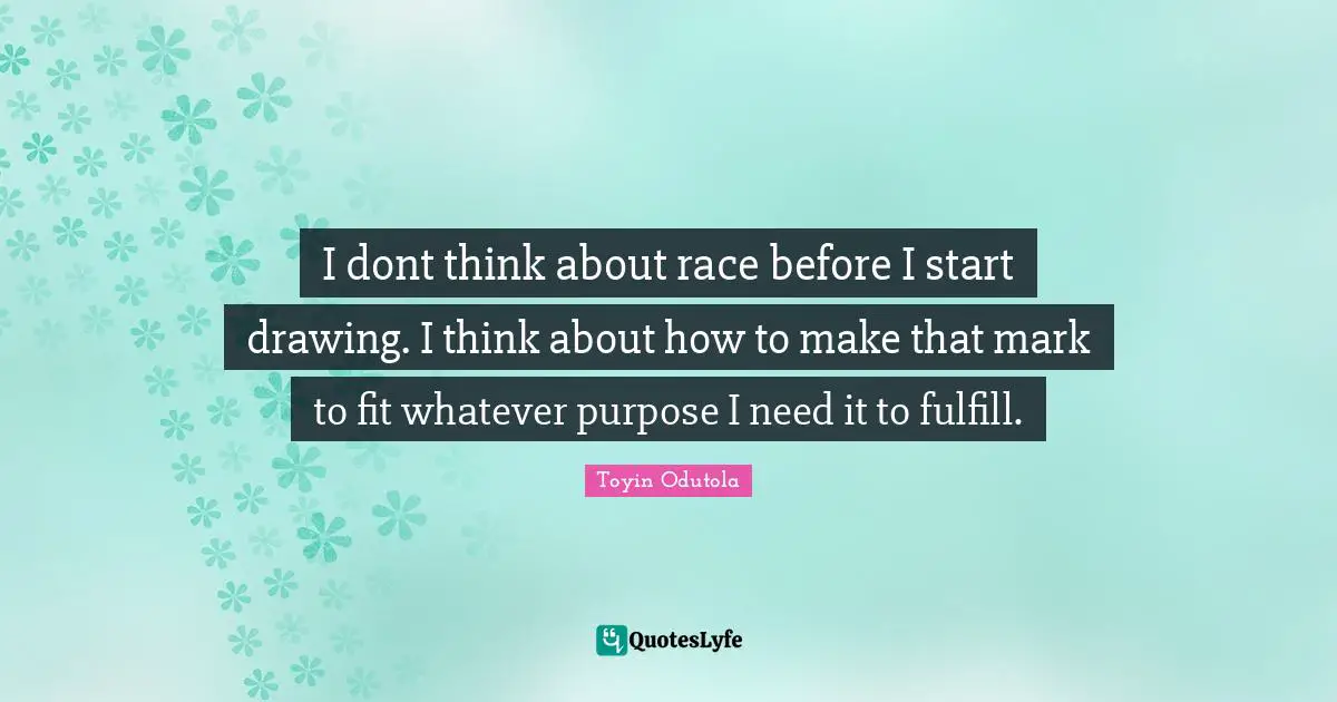 I dont think about race before I start drawing. I think about how to make that mark to fit whatever purpose I need it to fulfill.
