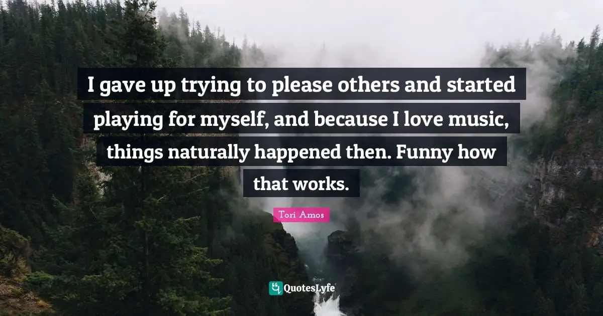 I gave up trying to please others and started playing for myself, and because I love music, things naturally happened then. Funny how that works.