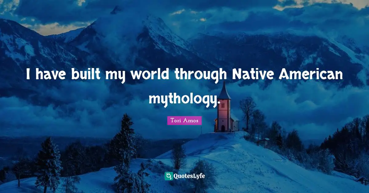 I have built my world through Native American mythology.