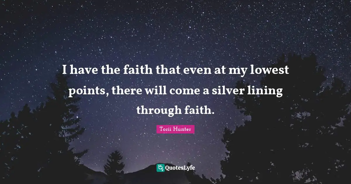I have the faith that even at my lowest points, there will come a silver lining through faith.