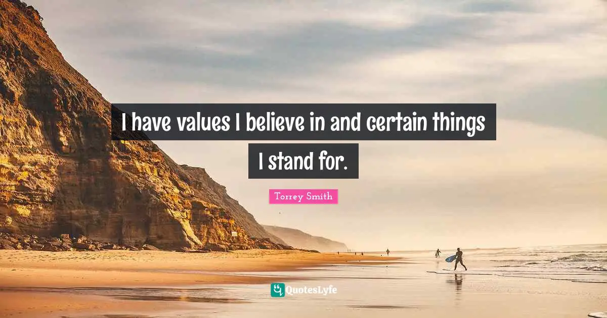 I have values I believe in and certain things I stand for.