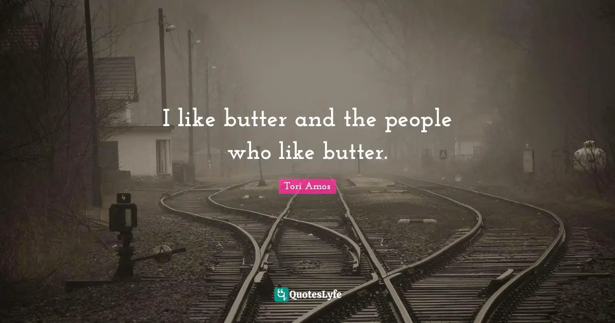 I like butter and the people who like butter.