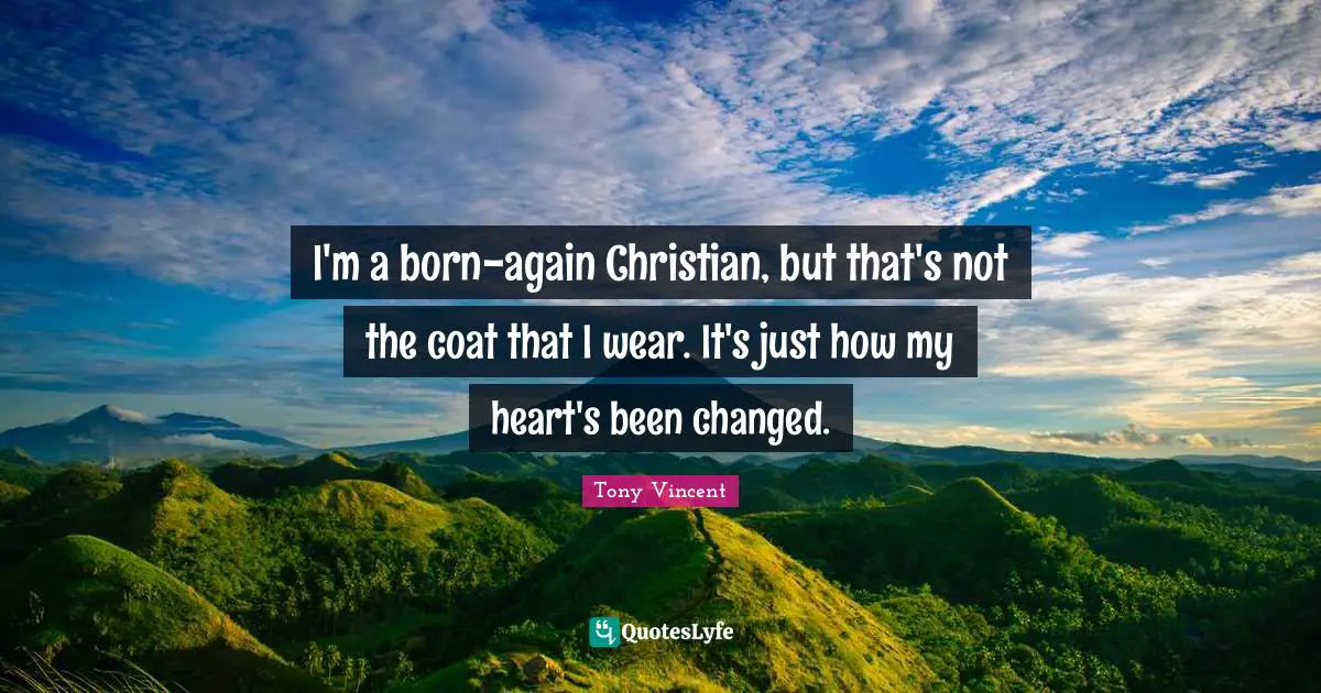 I'm a born-again Christian, but that's not the coat that I wear. It's just how my heart's been changed.
