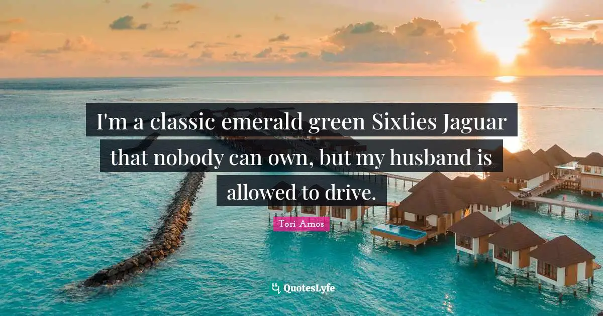 I'm a classic emerald green Sixties Jaguar that nobody can own, but my husband is allowed to drive.