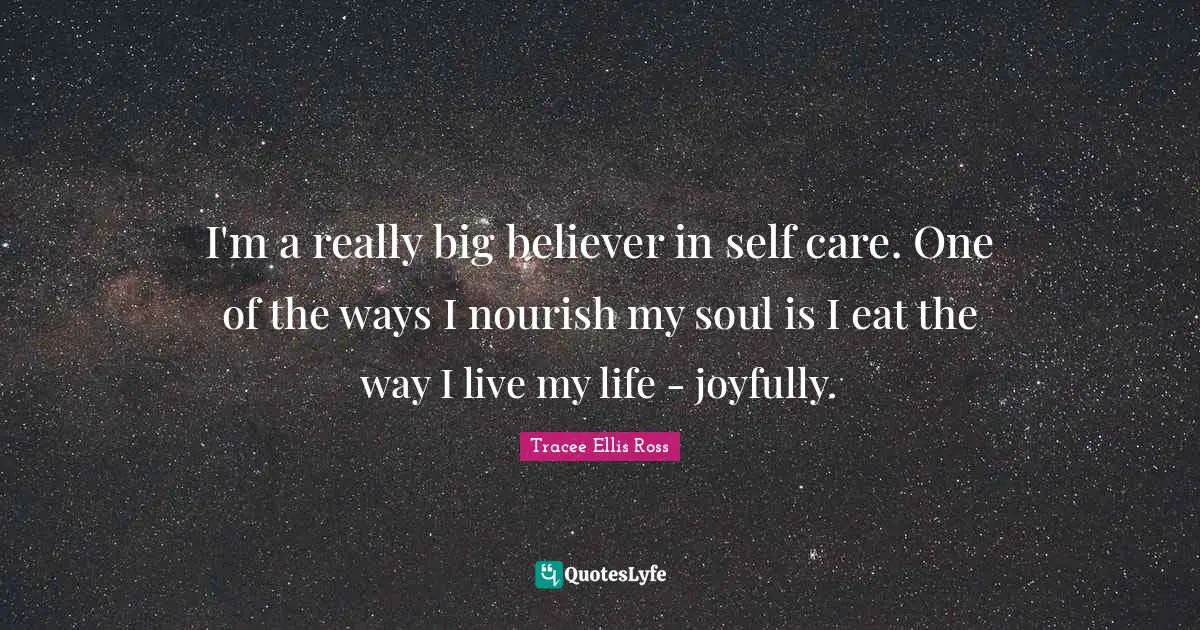 Self Care Quotes: "I'm a really big believer in self care. One of the ways I nourish my soul is I eat the way I live my life - joyfully."