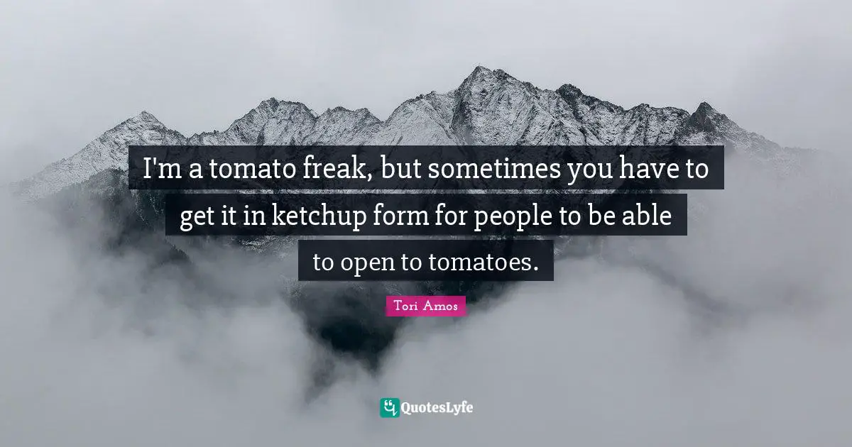 I'm a tomato freak, but sometimes you have to get it in ketchup form for people to be able to open to tomatoes.
