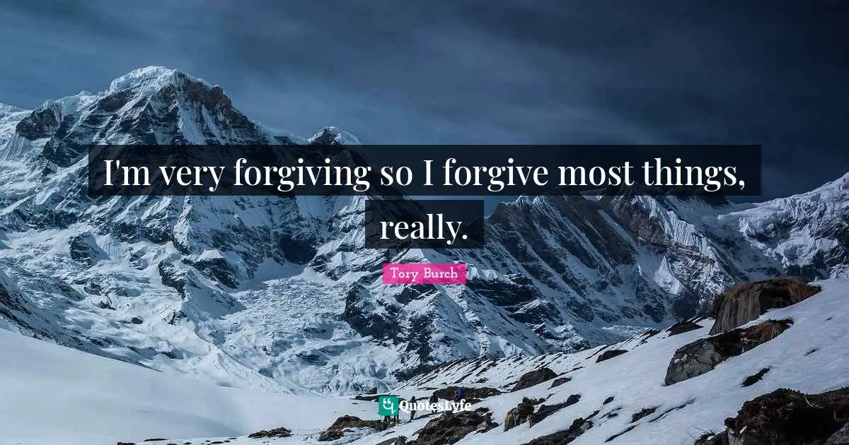 I'm very forgiving so I forgive most things, really.