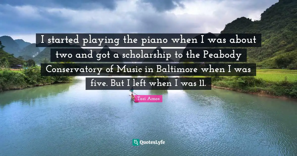 I started playing the piano when I was about two and got a scholarship to the Peabody Conservatory of Music in Baltimore when I was five. But I left when I was 11.