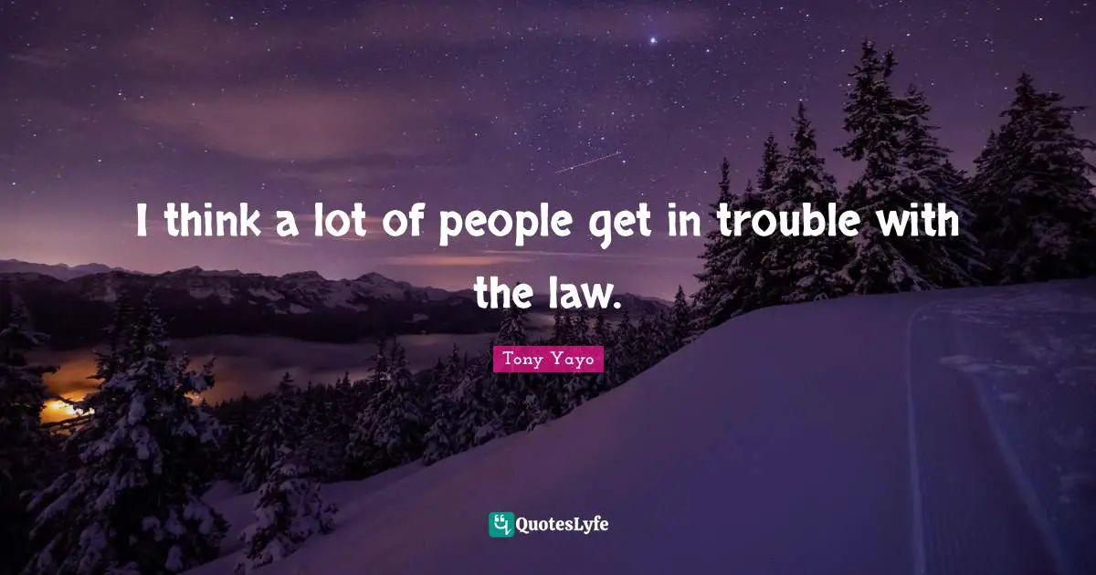 I think a lot of people get in trouble with the law.