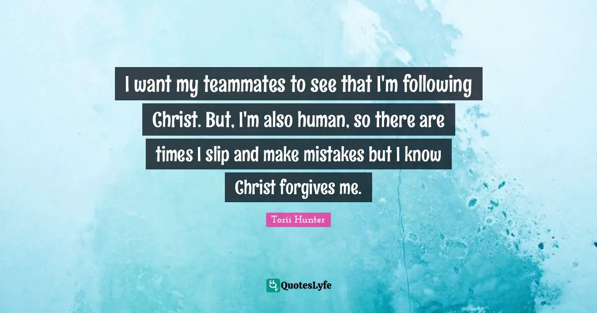 I want my teammates to see that I'm following Christ. But, I'm also human, so there are times I slip and make mistakes but I know Christ forgives me.