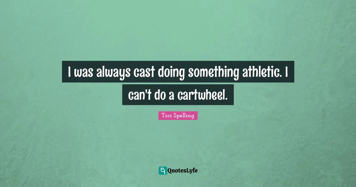 I was always cast doing something athletic. I can't do a cartwheel.
