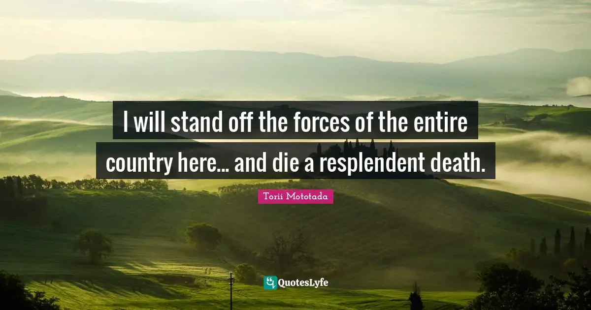 I will stand off the forces of the entire country here... and die a resplendent death.