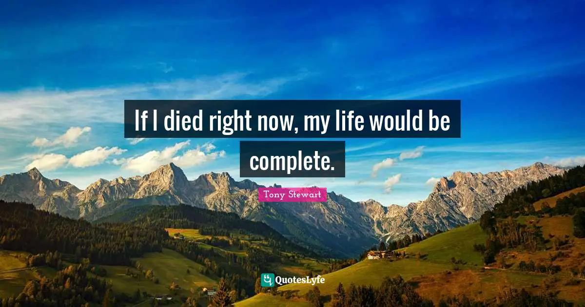 Tony Stewart Quotes: "If I died right now, my life would be complete."