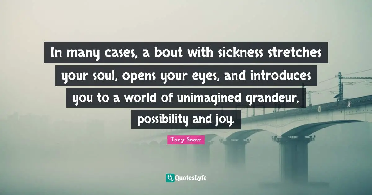 In many cases, a bout with sickness stretches your soul, opens your eyes, and introduces you to a world of unimagined grandeur, possibility and joy.