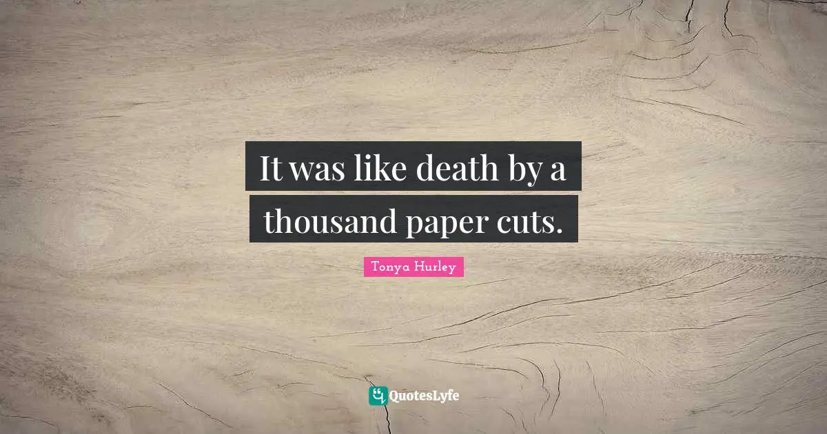 Paper Cuts Quotes: "It was like death by a thousand paper cuts."