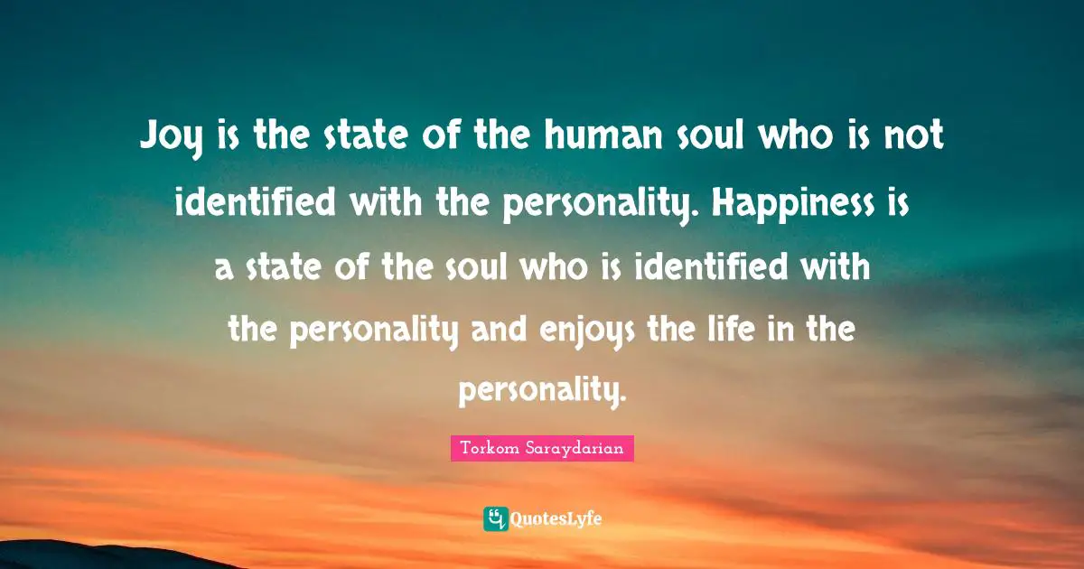 Joy is the state of the human soul who is not identified with the personality. Happiness is a state of the soul who is identified with the personality and enjoys the life in the personality.