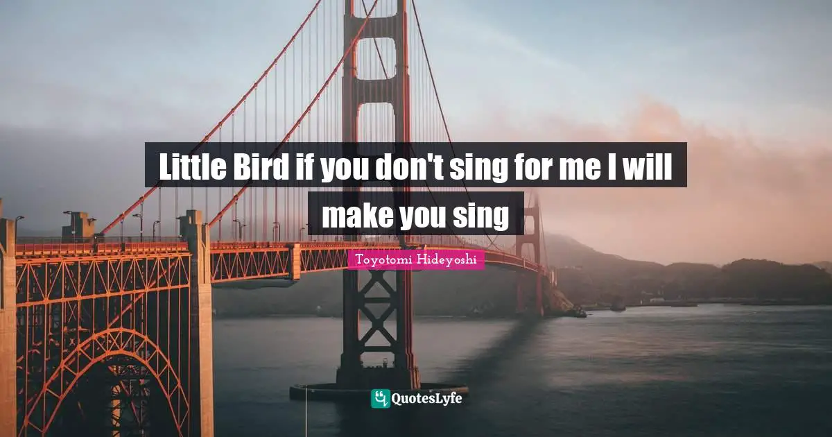 Little Bird if you don't sing for me I will make you sing