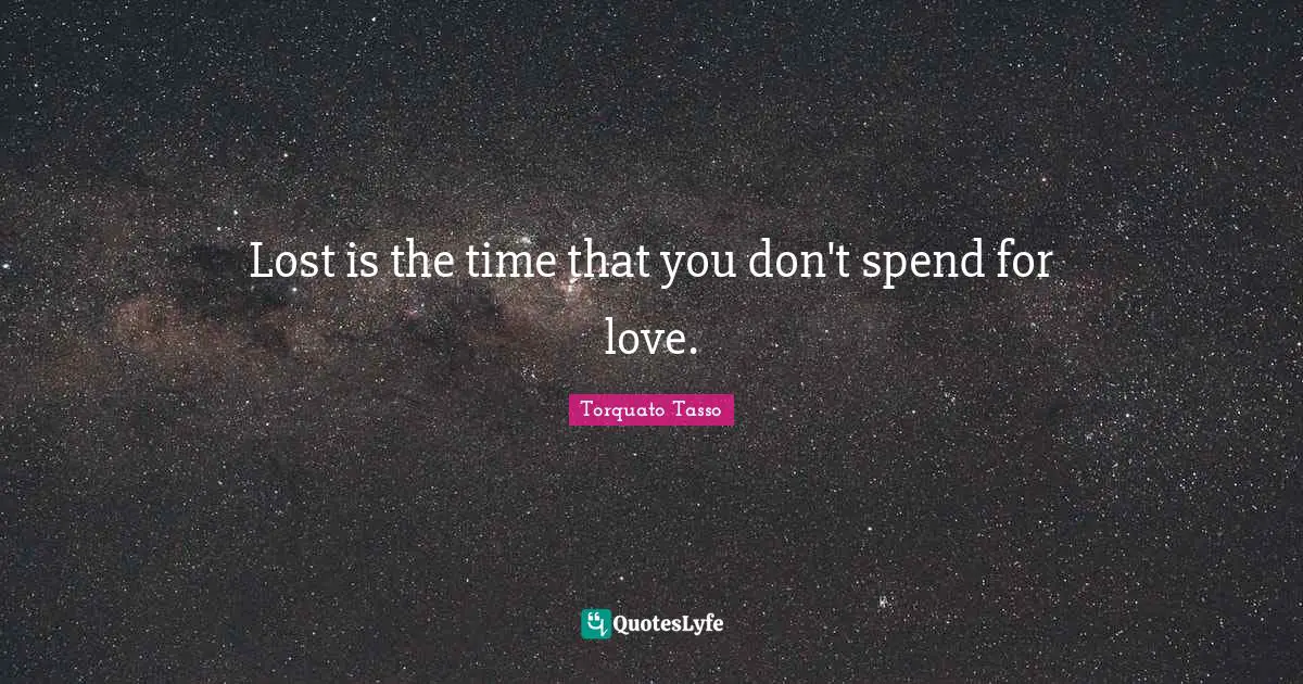Lost is the time that you don't spend for love.