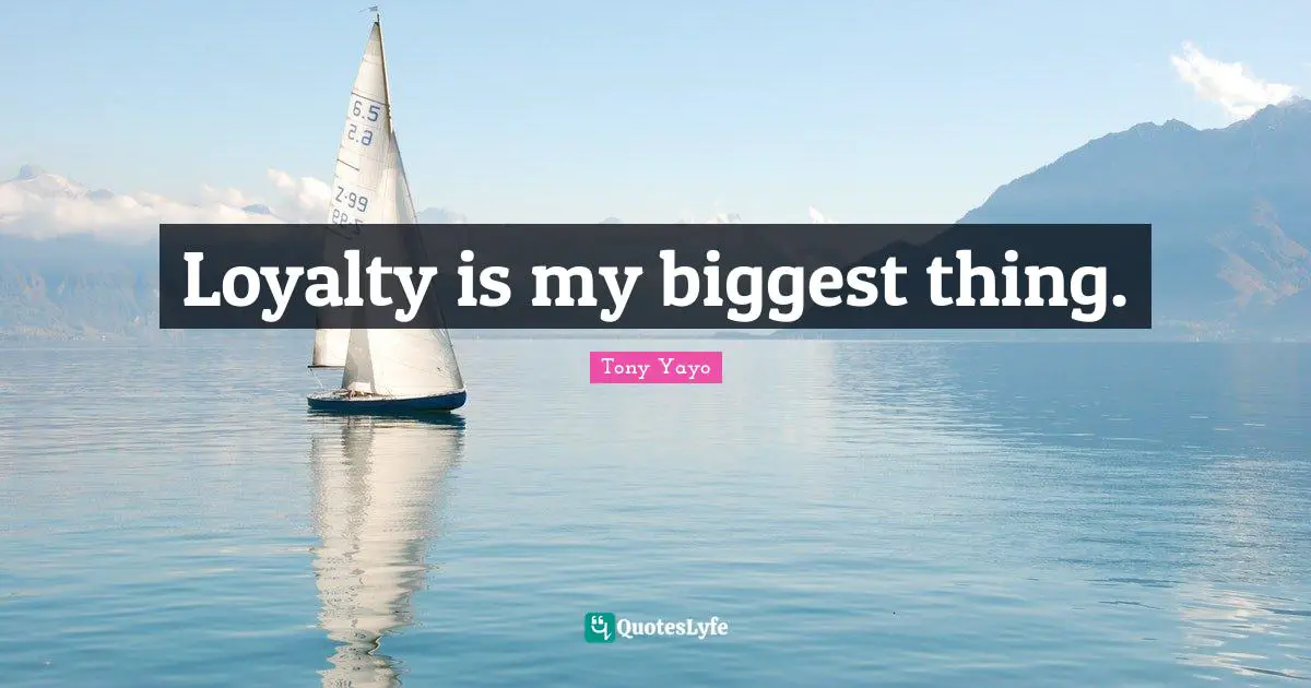 Loyalty is my biggest thing.