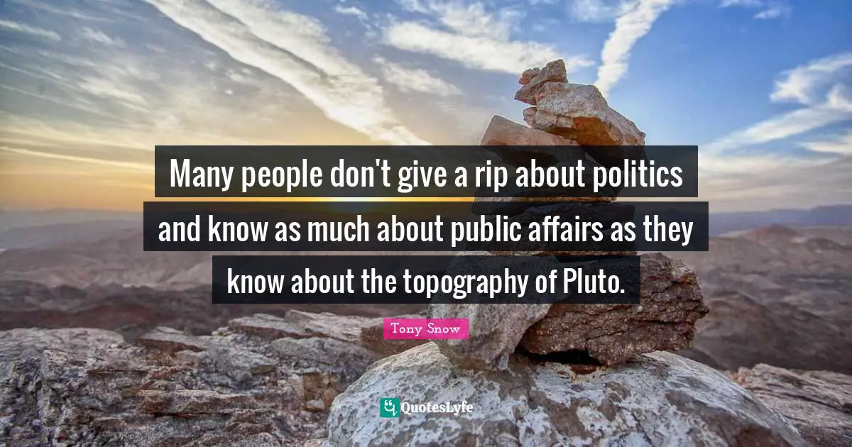 Many people don't give a rip about politics and know as much about public affairs as they know about the topography of Pluto.