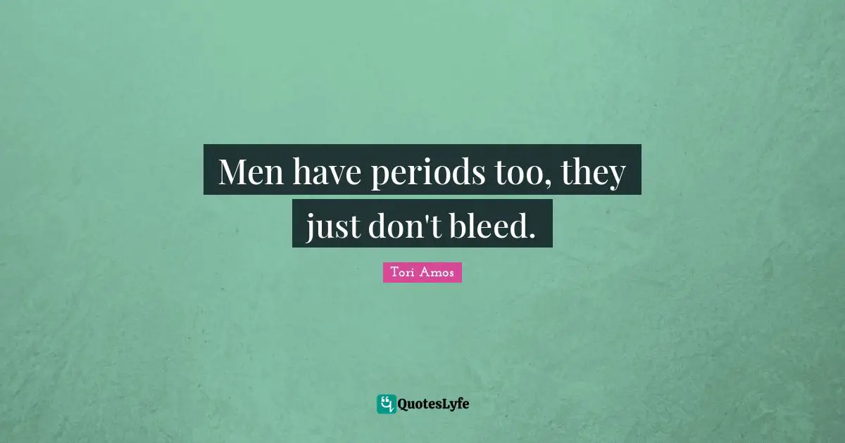 Men have periods too, they just don't bleed.