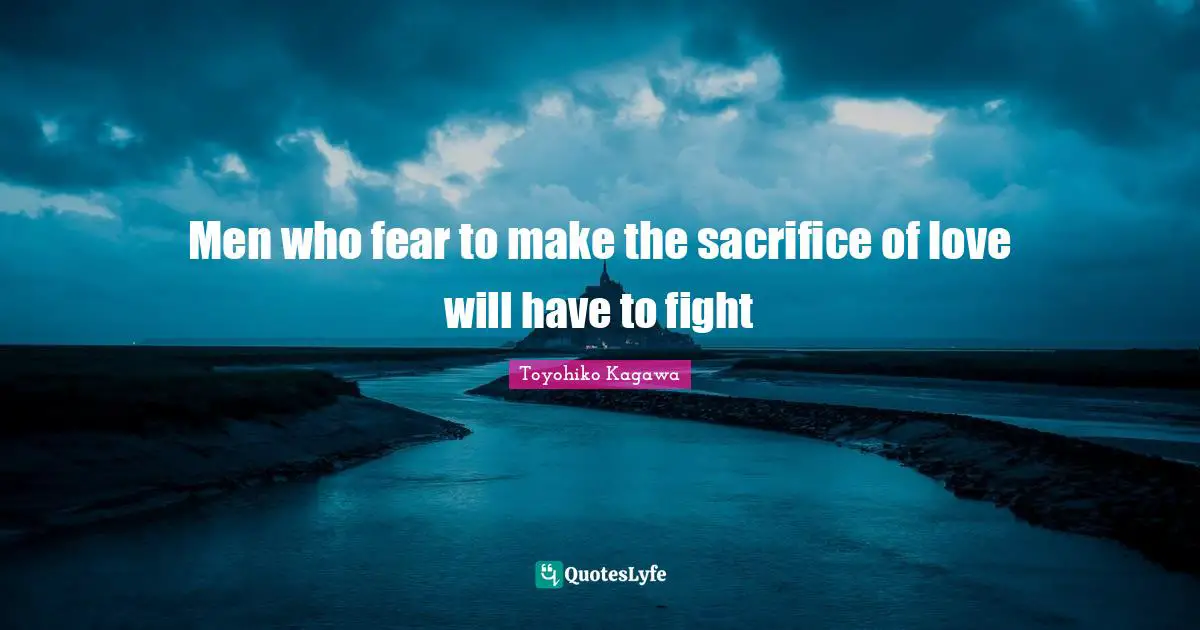 Men who fear to make the sacrifice of love will have to fight