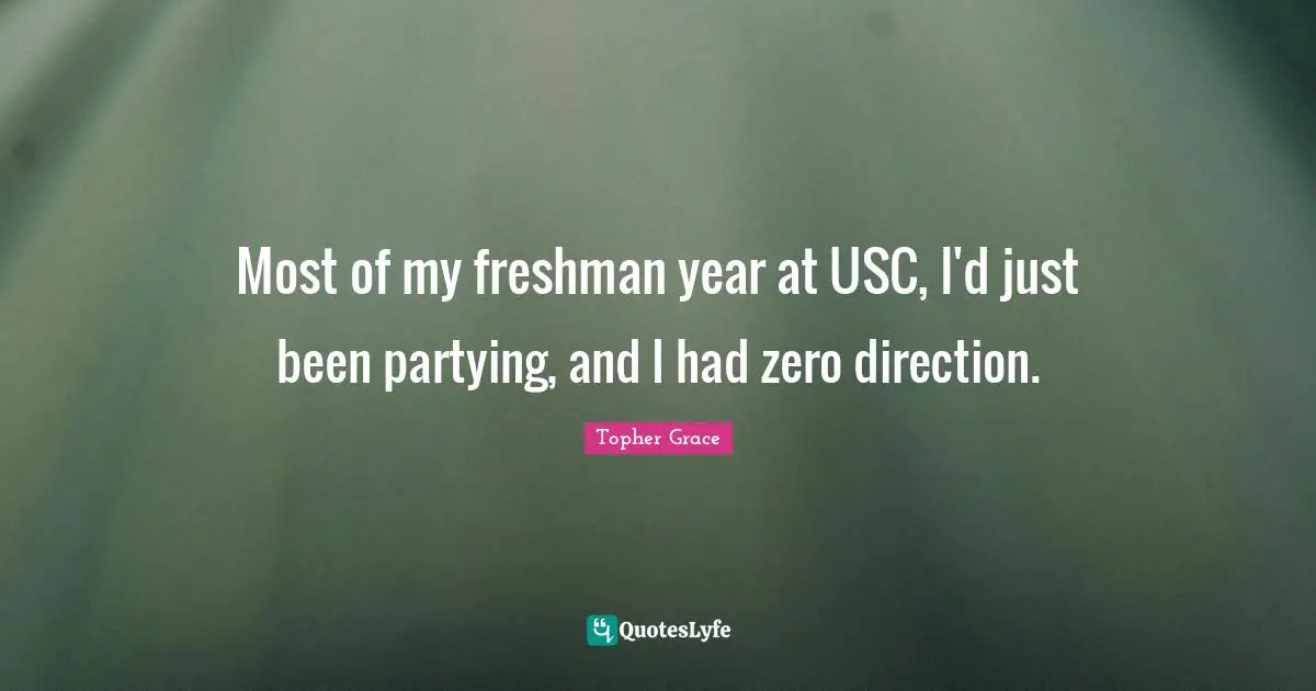 Freshman Quotes: "Most of my freshman year at USC, I'd just been partying, and I had zero direction."