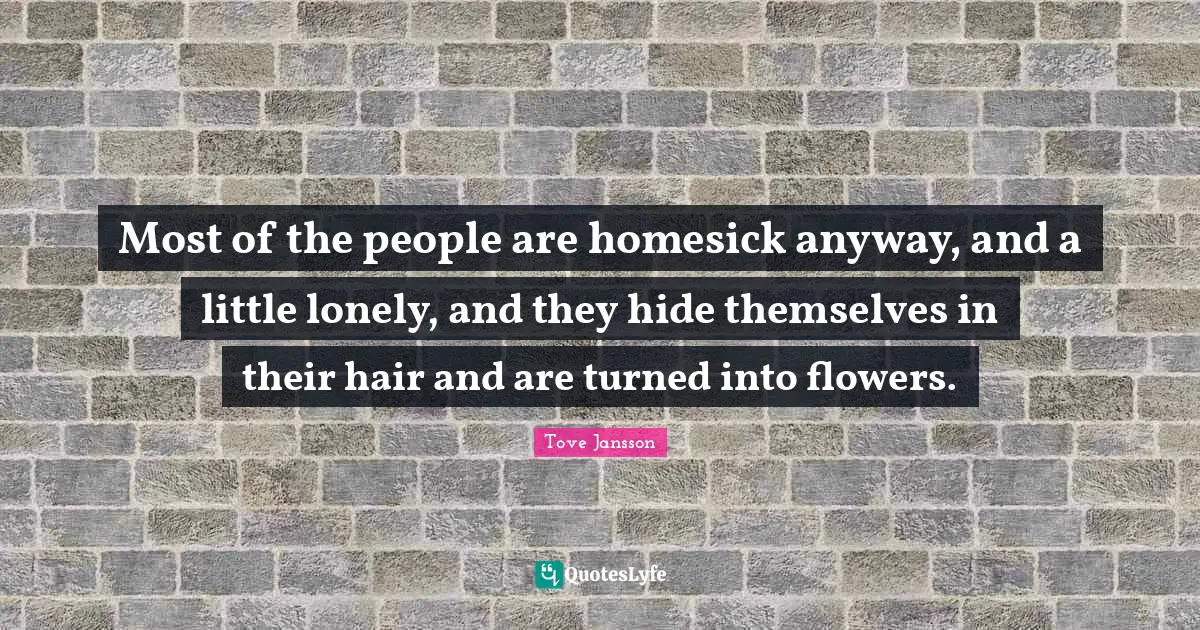 Most of the people are homesick anyway, and a little lonely, and they hide themselves in their hair and are turned into flowers.
