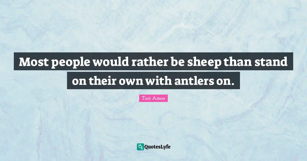 Most people would rather be sheep than stand on their own with antlers on.